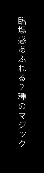 臨場感あふれる2種のマジック